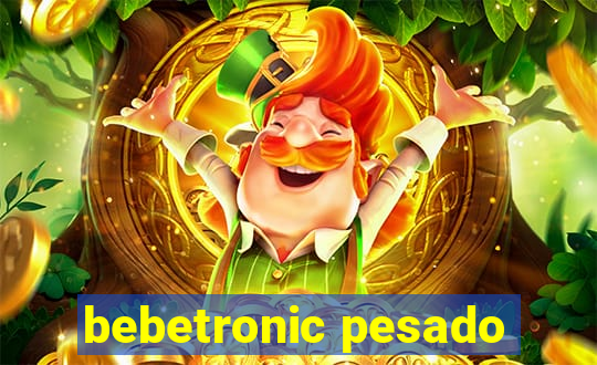 bebetronic pesado